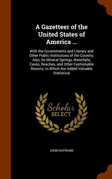 A Gazetteer Of The United States Of America ...: With The Governments And Literary And Other Public Institutions Of The Country; Also, Its Mineral ... To Which Are Added Valuable Statistical