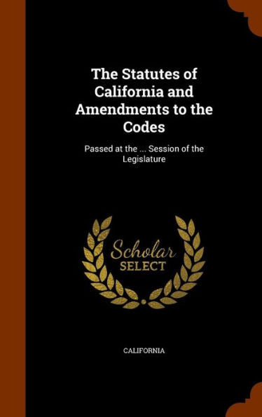 The Statutes Of California And Amendments To The Codes: Passed At The ... Session Of The Legislature