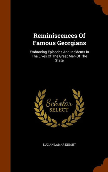 Reminiscences Of Famous Georgians: Embracing Episodes And Incidents In The Lives Of The Great Men Of The State