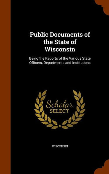 Public Documents Of The State Of Wisconsin: Being The Reports Of The Various State Officers, Departments And Institutions