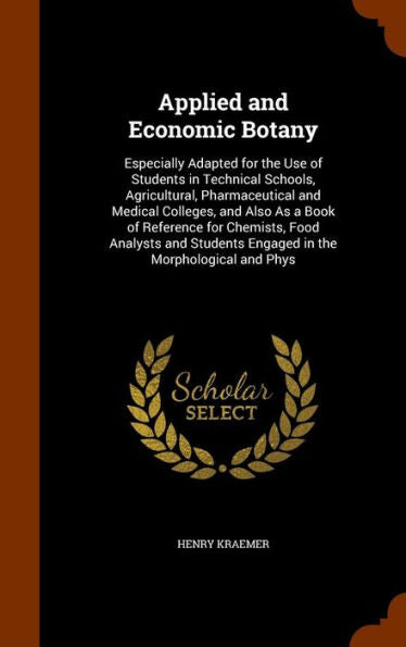 Applied And Economic Botany: Especially Adapted For The Use Of Students In Technical Schools, Agricultural, Pharmaceutical And Medical Colleges, And ... Engaged In The Morphological And Phys