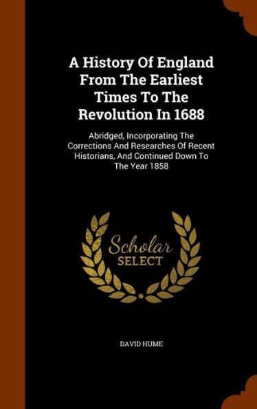 A History Of England From The Earliest Times To The Revolution In 1688: Abridged, Incorporating The Corrections And Researches Of Recent Historians, And Continued Down To The Year 1858
