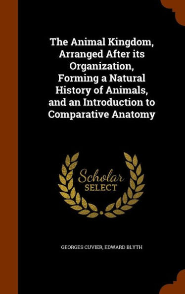 The Animal Kingdom, Arranged After Its Organization, Forming A Natural History Of Animals, And An Introduction To Comparative Anatomy