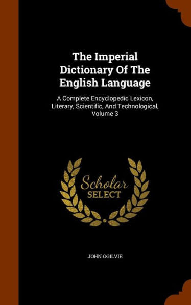 The Imperial Dictionary Of The English Language: A Complete Encyclopedic Lexicon, Literary, Scientific, And Technological, Volume 3
