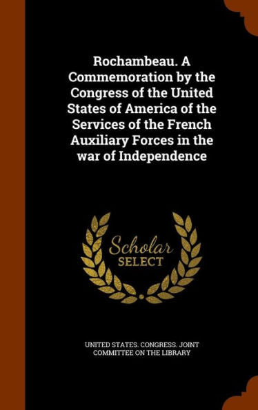Rochambeau. A Commemoration By The Congress Of The United States Of America Of The Services Of The French Auxiliary Forces In The War Of Independence