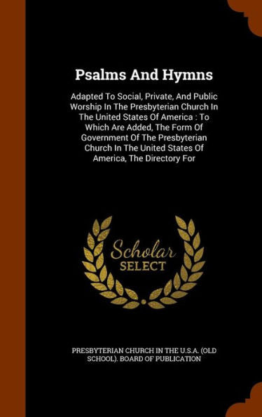 Psalms And Hymns: Adapted To Social, Private, And Public Worship In The Presbyterian Church In The United States Of America: To Which Are Added, The ... United States Of America, The Directory For