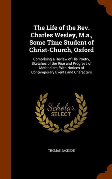 The Life Of The Rev. Charles Wesley, M.A., Some Time Student Of Christ-Church, Oxford: Comprising A Review Of His Poetry, Sketches Of The Rise And ... Notices Of Contemporary Events And Characters