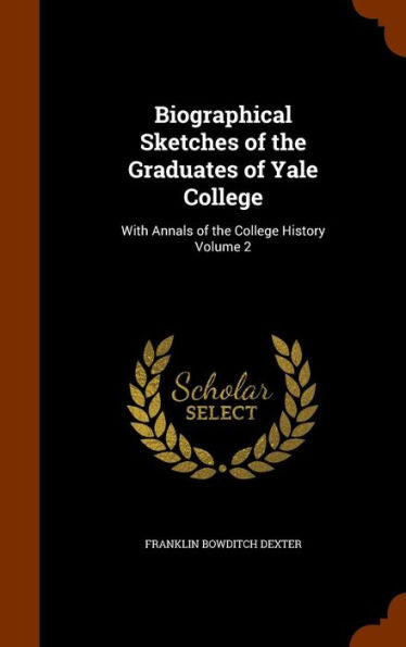 Biographical Sketches Of The Graduates Of Yale College: With Annals Of The College History Volume 2