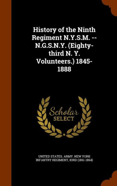 History Of The Ninth Regiment N.Y.S.M. -- N.G.S.N.Y. (Eighty-Third N. Y. Volunteers.) 1845-1888