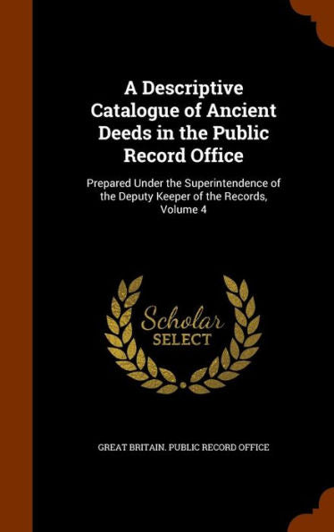 A Descriptive Catalogue Of Ancient Deeds In The Public Record Office: Prepared Under The Superintendence Of The Deputy Keeper Of The Records, Volume 4