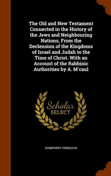 The Old And New Testament Connected In The History Of The Jews And Neighbouring Nations, From The Declension Of The Kingdoms Of Israel And Judah To ... Of The Rabbinic Authorities By A. M'Caul