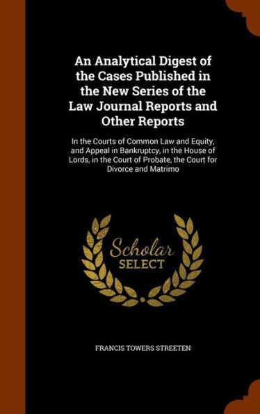 An Analytical Digest Of The Cases Published In The New Series Of The Law Journal Reports And Other Reports: In The Courts Of Common Law And Equity, ... Of Probate, The Court For Divorce And Matrimo