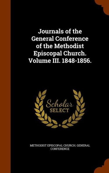 Journals Of The General Conference Of The Methodist Episcopal Church. Volume Iii. 1848-1856.