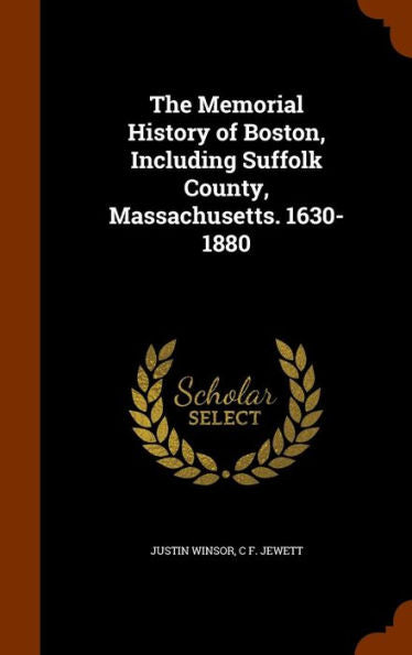 The Memorial History Of Boston, Including Suffolk County, Massachusetts. 1630-1880