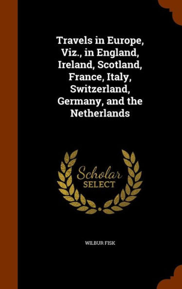 Travels In Europe, Viz., In England, Ireland, Scotland, France, Italy, Switzerland, Germany, And The Netherlands
