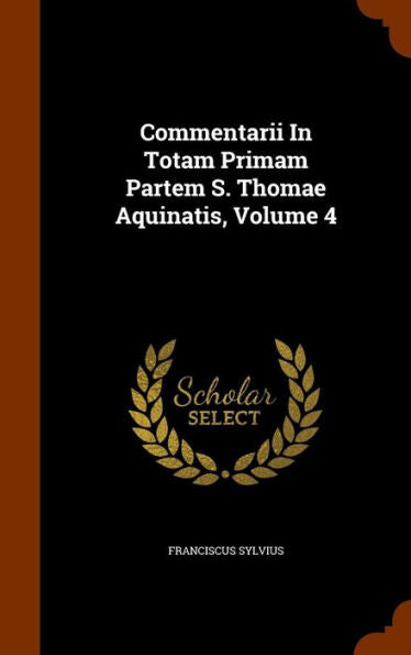 Commentarii In Totam Primam Partem S. Thomae Aquinatis, Volume 4