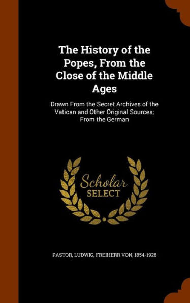 The History Of The Popes, From The Close Of The Middle Ages: Drawn From The Secret Archives Of The Vatican And Other Original Sources; From The German