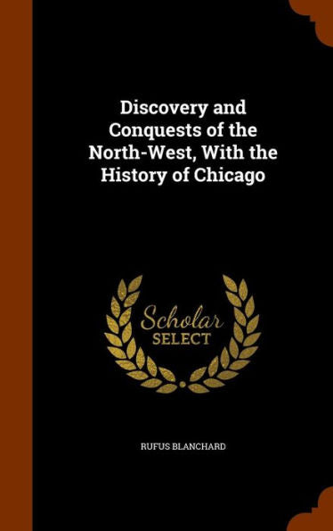Discovery And Conquests Of The North-West, With The History Of Chicago