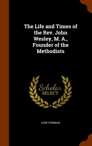 The Life And Times Of The Rev. John Wesley, M. A., Founder Of The Methodists