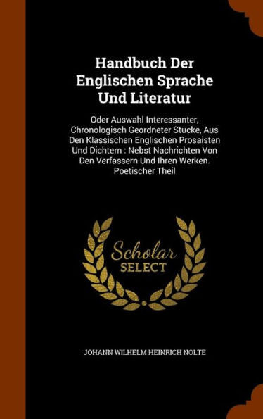 Handbuch Der Englischen Sprache Und Literatur: Oder Auswahl Interessanter, Chronologisch Geordneter Stucke, Aus Den Klassischen Englischen Prosaisten ... Verfassern Und Ihren Werken. Poetischer Theil