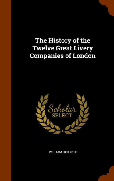 The History Of The Twelve Great Livery Companies Of London