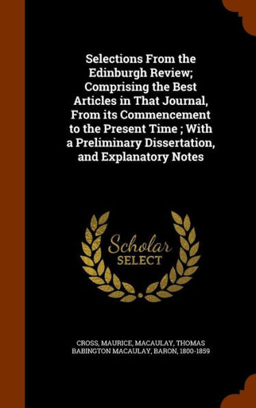 Selections From The Edinburgh Review; Comprising The Best Articles In That Journal, From Its Commencement To The Present Time; With A Preliminary Dissertation, And Explanatory Notes