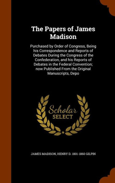 The Papers Of James Madison: Purchased By Order Of Congress, Being His Correspondence And Reports Of Debates During The Congress Of The Confederation, ... Published From The Original Manuscripts, Depo