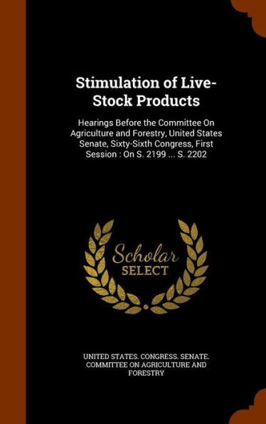 Stimulation Of Live-Stock Products: Hearings Before The Committee On Agriculture And Forestry, United States Senate, Sixty-Sixth Congress, First Session: On S. 2199 ... S. 2202