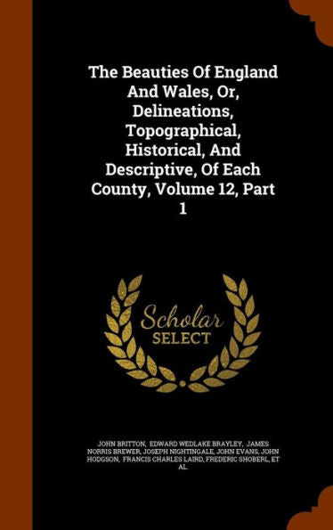 The Beauties Of England And Wales, Or, Delineations, Topographical, Historical, And Descriptive, Of Each County, Volume 12, Part 1