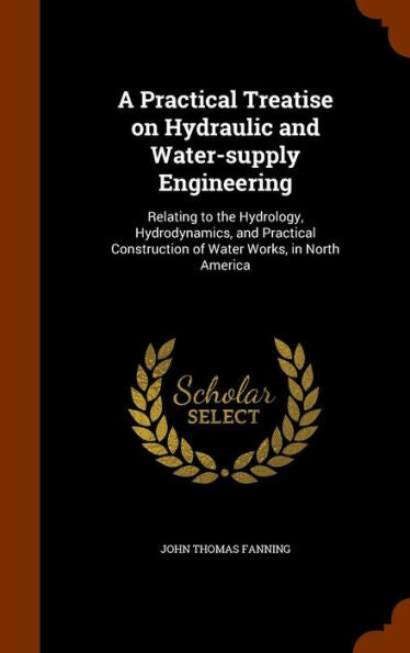A Practical Treatise On Hydraulic And Water-Supply Engineering: Relating To The Hydrology, Hydrodynamics, And Practical Construction Of Water Works, In North America
