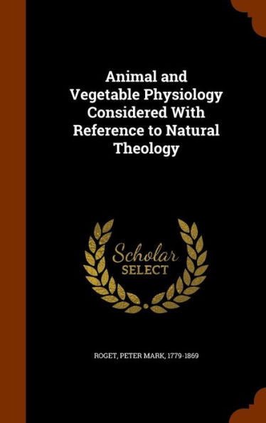 Animal And Vegetable Physiology Considered With Reference To Natural Theology