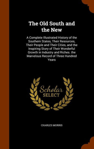 The Old South And The New: A Complete Illustrated History Of The Southern States, Their Resources, Their People And Their Cities, And The Inspiring ... The Marvelous Record Of Three Hundred Years