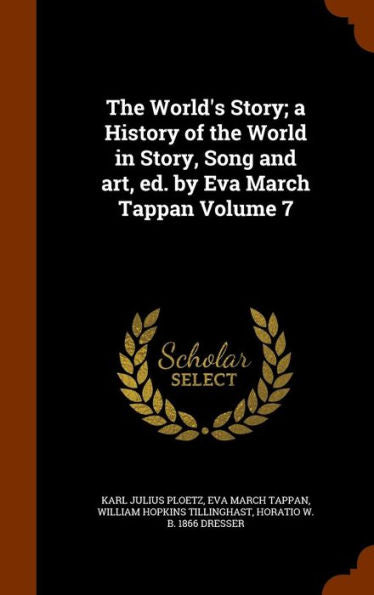 The World's Story; A History Of The World In Story, Song And Art, Ed. By Eva March Tappan Volume 7