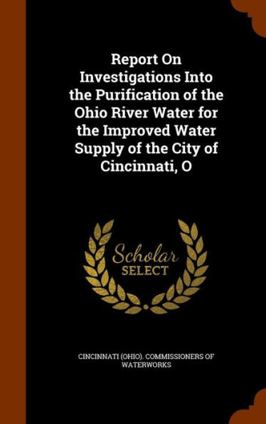 Report On Investigations Into The Purification Of The Ohio River Water For The Improved Water Supply Of The City Of Cincinnati, O