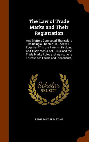 The Law Of Trade Marks And Their Registration: And Matters Connected Therewith: Including A Chapter On Goodwill: Together With The Patents, Designs, ... Thereunder, Forms And Precedents,