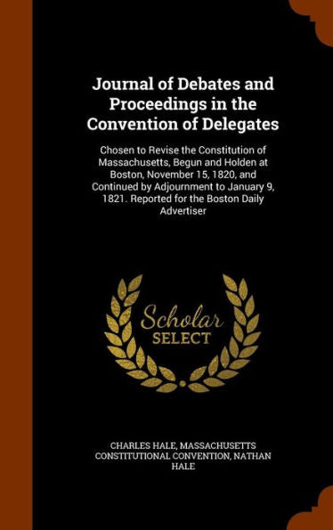 Journal Of Debates And Proceedings In The Convention Of Delegates: Chosen To Revise The Constitution Of Massachusetts, Begun And Holden At Boston, ... Reported For The Boston Daily Advertiser
