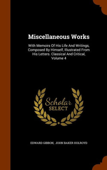 Miscellaneous Works: With Memoirs Of His Life And Writings, Composed By Himself, Illustrated From His Letters. Classical And Critical, Volume 4