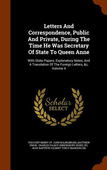 Letters And Correspondence, Public And Private, During The Time He Was Secretary Of State To Queen Anne: With State Papers, Explanatory Notes, And A Translation Of The Foreign Letters, &C, Volume 4