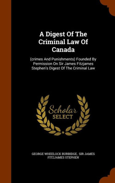 A Digest Of The Criminal Law Of Canada: (Crimes And Punishments) Founded By Permission On Sir James Fitzjames Stephen's Digest Of The Criminal Law