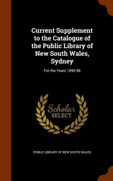 Current Supplement To The Catalogue Of The Public Library Of New South Wales, Sydney: For The Years 1896-98