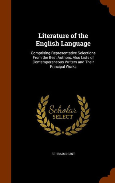Literature Of The English Language: Comprising Representative Selections From The Best Authors, Also Lists Of Contemporaneous Writers And Their Principal Works