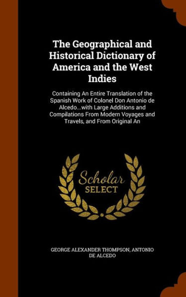 The Geographical And Historical Dictionary Of America And The West Indies: Containing An Entire Translation Of The Spanish Work Of Colonel Don Antonio ... Voyages And Travels, And From Original An