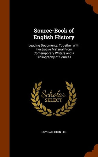 Source-Book Of English History: Leading Documents, Together With Illustrative Material From Contemporary Writers And A Bibliography Of Sources
