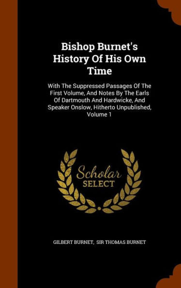 Bishop Burnet's History Of His Own Time: With The Suppressed Passages Of The First Volume, And Notes By The Earls Of Dartmouth And Hardwicke, And Speaker Onslow, Hitherto Unpublished, Volume 1