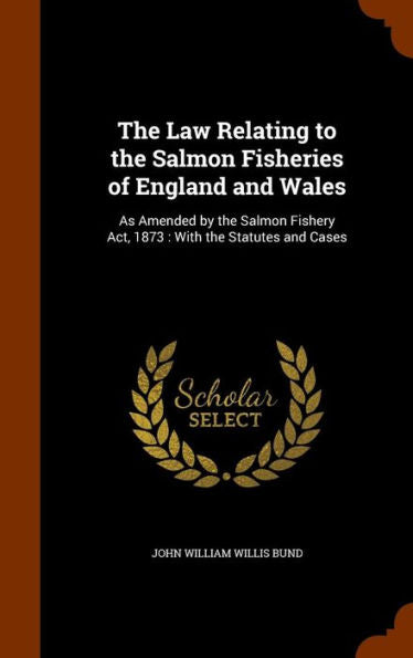The Law Relating To The Salmon Fisheries Of England And Wales: As Amended By The Salmon Fishery Act, 1873: With The Statutes And Cases