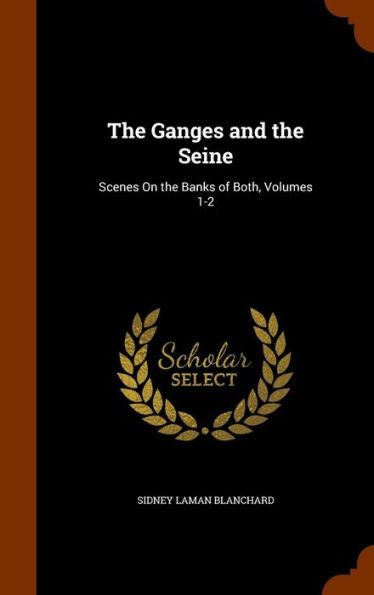 The Ganges And The Seine: Scenes On The Banks Of Both, Volumes 1-2