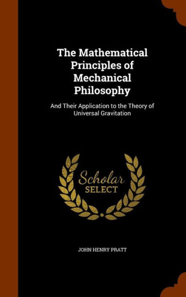 The Mathematical Principles Of Mechanical Philosophy: And Their Application To The Theory Of Universal Gravitation
