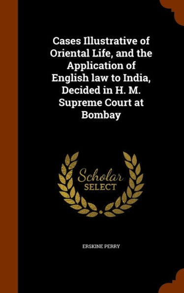 Cases Illustrative Of Oriental Life, And The Application Of English Law To India, Decided In H. M. Supreme Court At Bombay