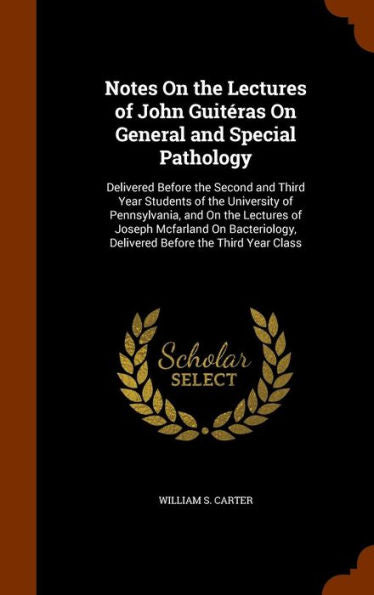 Notes On The Lectures Of John Guiteras On General And Special Pathology: Delivered Before The Second And Third Year Students Of The University Of ... Delivered Before The Third Year Class