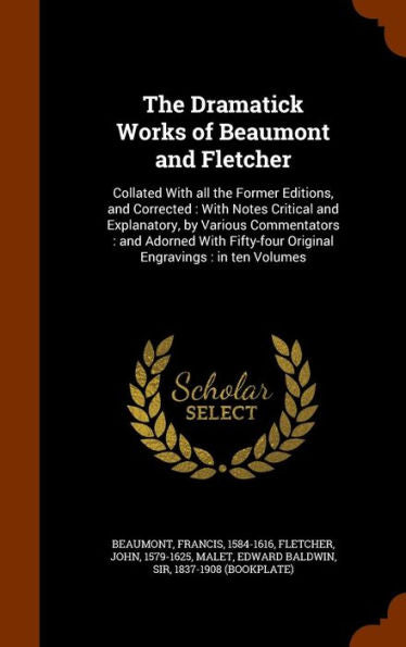 The Dramatick Works Of Beaumont And Fletcher: Collated With All The Former Editions, And Corrected: With Notes Critical And Explanatory, By Various ... Original Engravings: In Ten Volumes